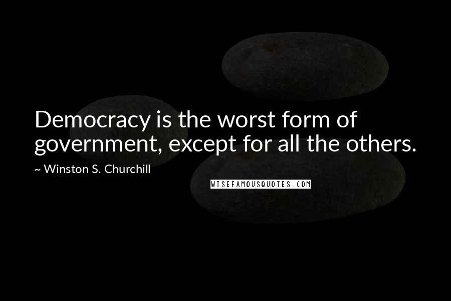 Winston S. Churchill Quotes: Democracy is the worst form of government, except for all the others.