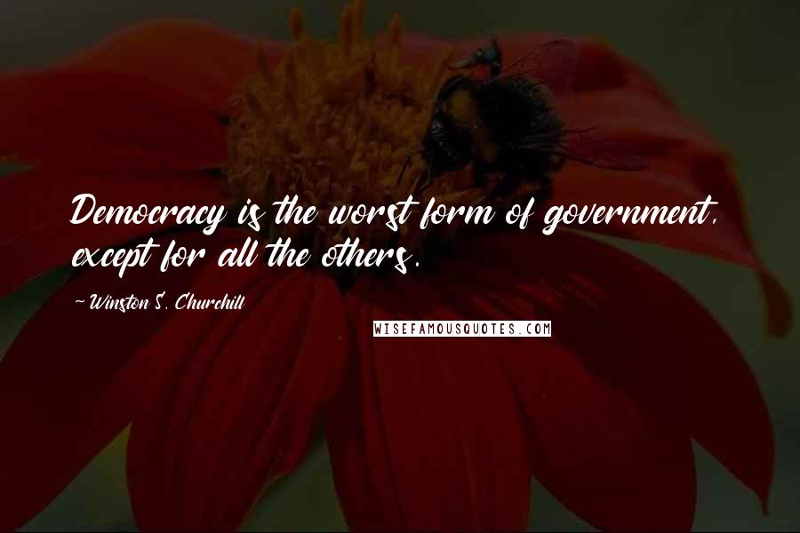 Winston S. Churchill Quotes: Democracy is the worst form of government, except for all the others.