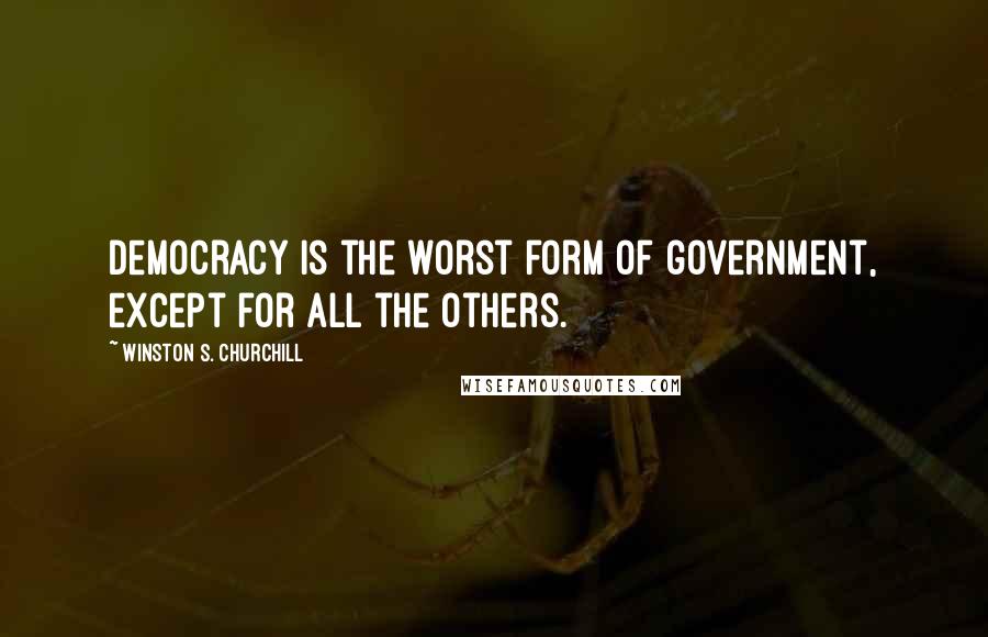 Winston S. Churchill Quotes: Democracy is the worst form of government, except for all the others.