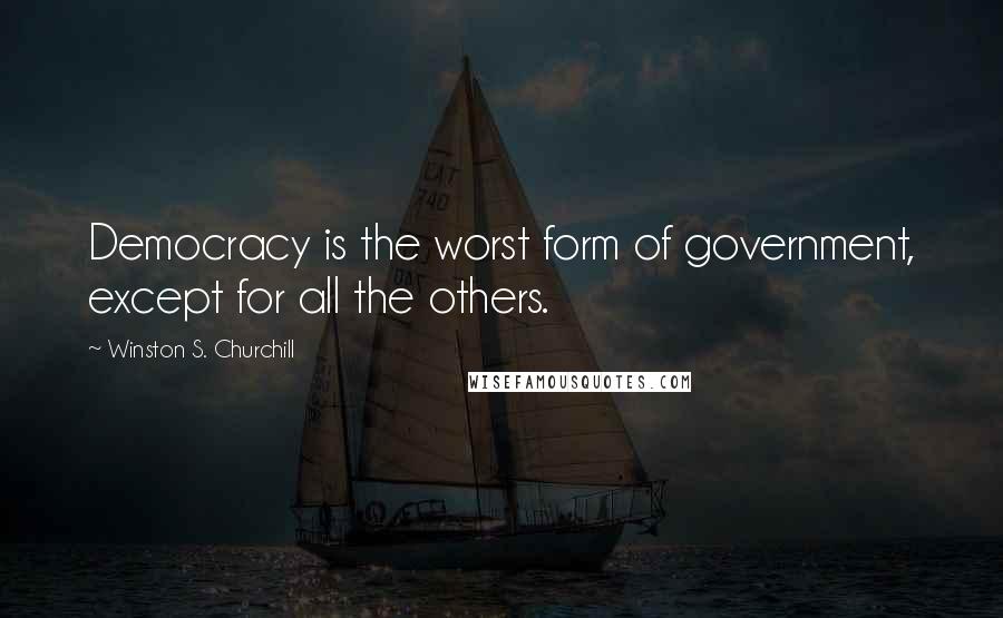 Winston S. Churchill Quotes: Democracy is the worst form of government, except for all the others.