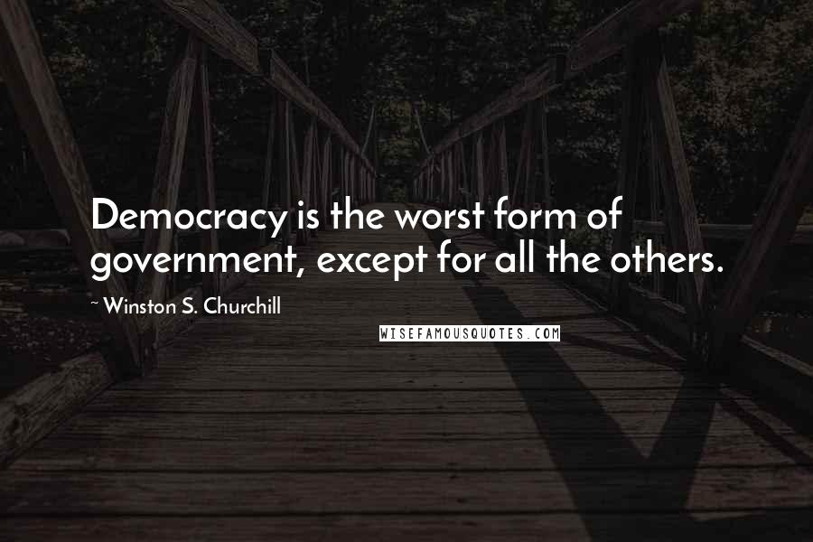 Winston S. Churchill Quotes: Democracy is the worst form of government, except for all the others.
