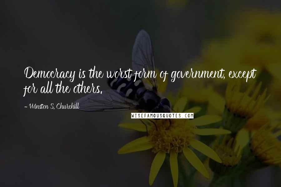 Winston S. Churchill Quotes: Democracy is the worst form of government, except for all the others.