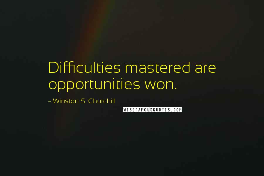 Winston S. Churchill Quotes: Difficulties mastered are opportunities won.