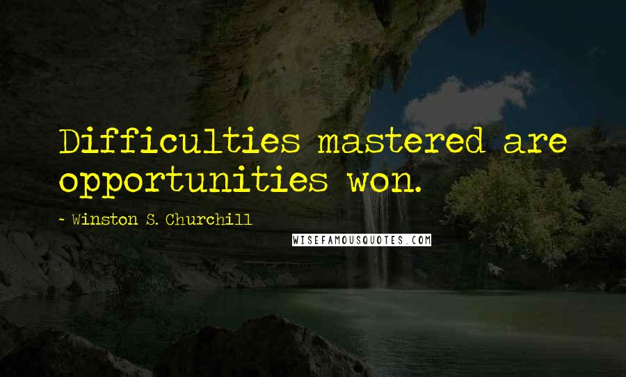 Winston S. Churchill Quotes: Difficulties mastered are opportunities won.