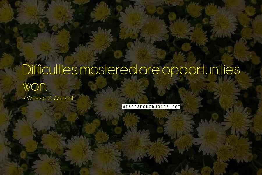 Winston S. Churchill Quotes: Difficulties mastered are opportunities won.