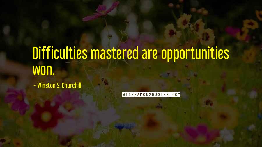 Winston S. Churchill Quotes: Difficulties mastered are opportunities won.