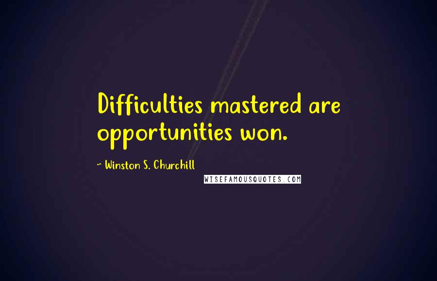 Winston S. Churchill Quotes: Difficulties mastered are opportunities won.