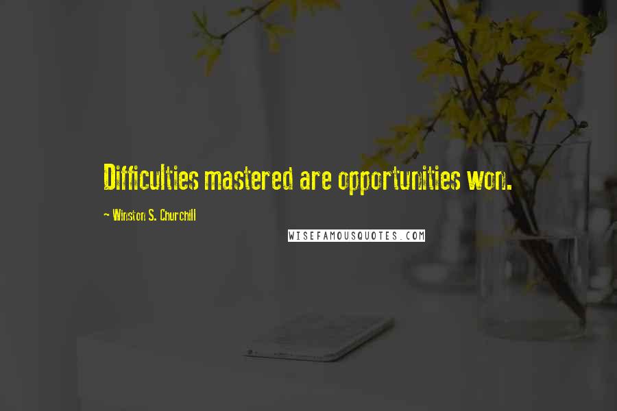 Winston S. Churchill Quotes: Difficulties mastered are opportunities won.
