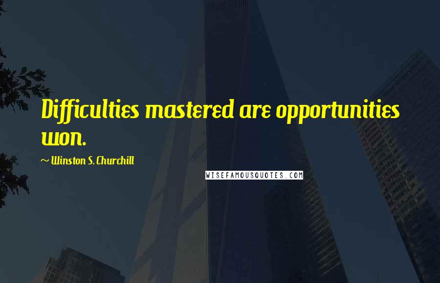 Winston S. Churchill Quotes: Difficulties mastered are opportunities won.