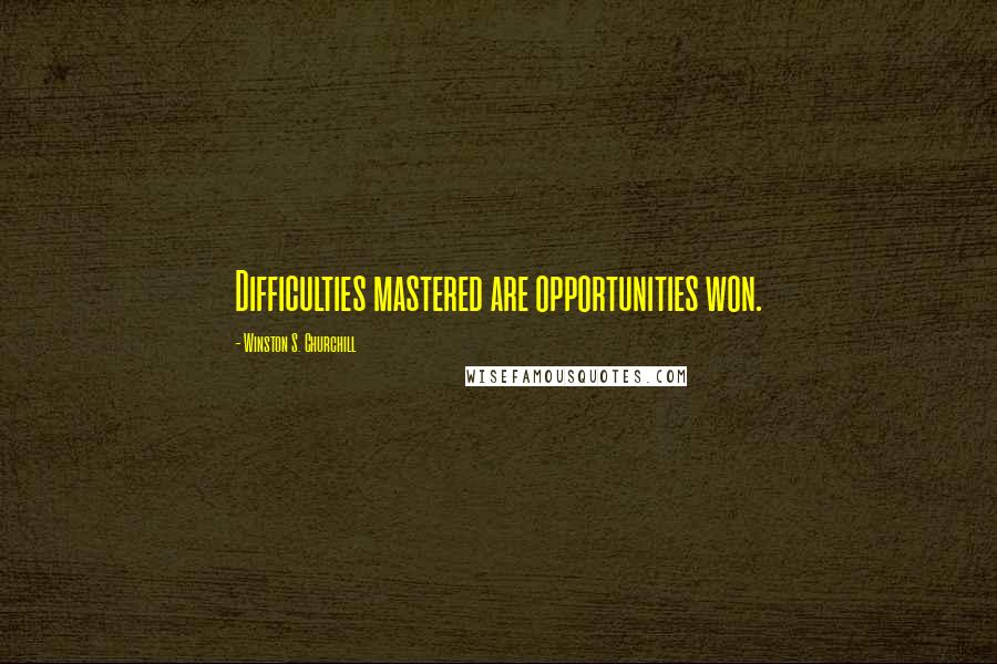 Winston S. Churchill Quotes: Difficulties mastered are opportunities won.