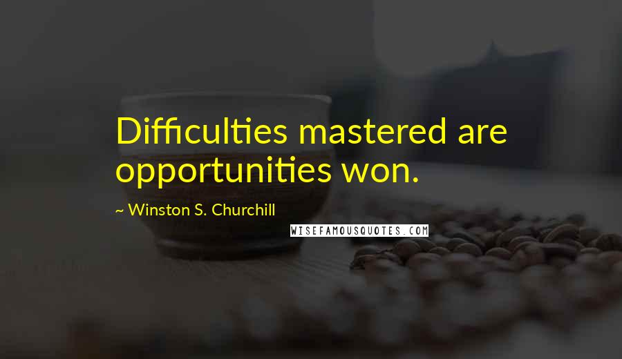 Winston S. Churchill Quotes: Difficulties mastered are opportunities won.
