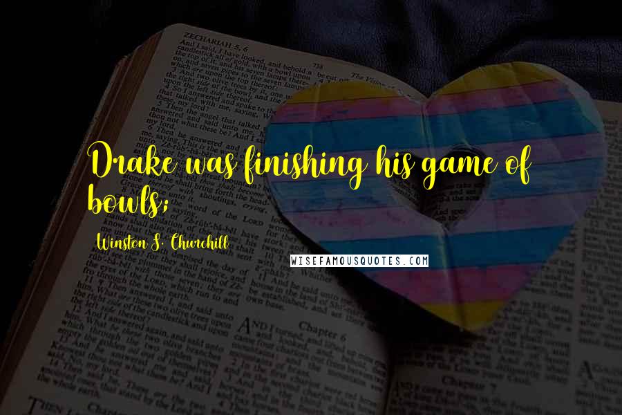 Winston S. Churchill Quotes: Drake was finishing his game of bowls;