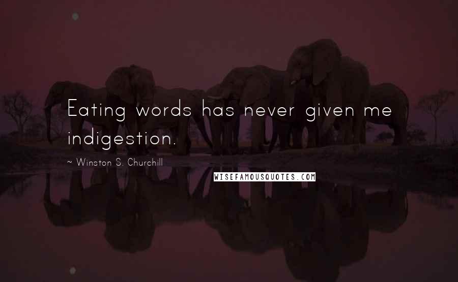 Winston S. Churchill Quotes: Eating words has never given me indigestion.