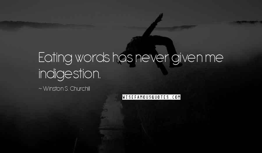 Winston S. Churchill Quotes: Eating words has never given me indigestion.