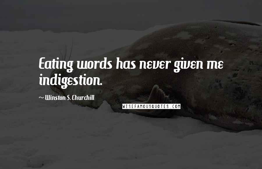 Winston S. Churchill Quotes: Eating words has never given me indigestion.