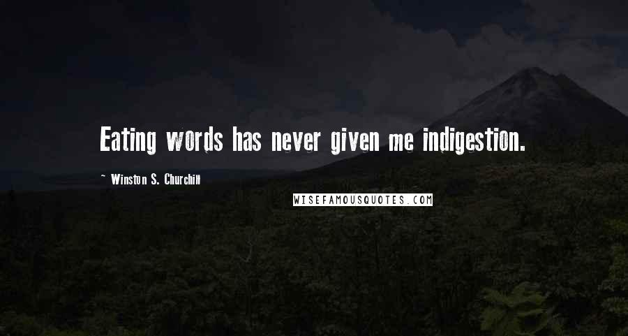 Winston S. Churchill Quotes: Eating words has never given me indigestion.