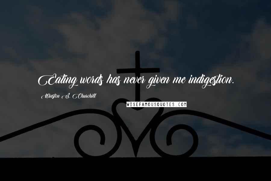 Winston S. Churchill Quotes: Eating words has never given me indigestion.