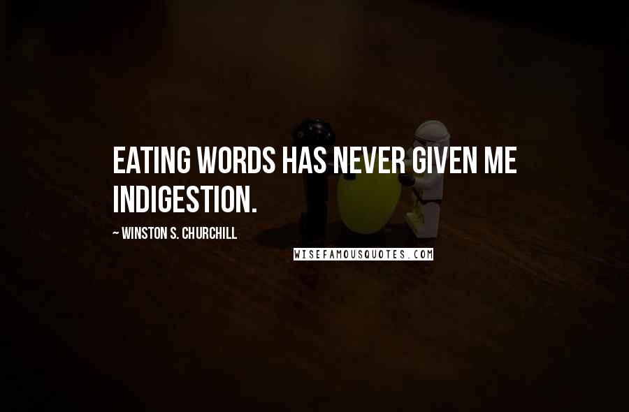 Winston S. Churchill Quotes: Eating words has never given me indigestion.