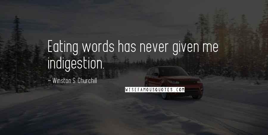 Winston S. Churchill Quotes: Eating words has never given me indigestion.