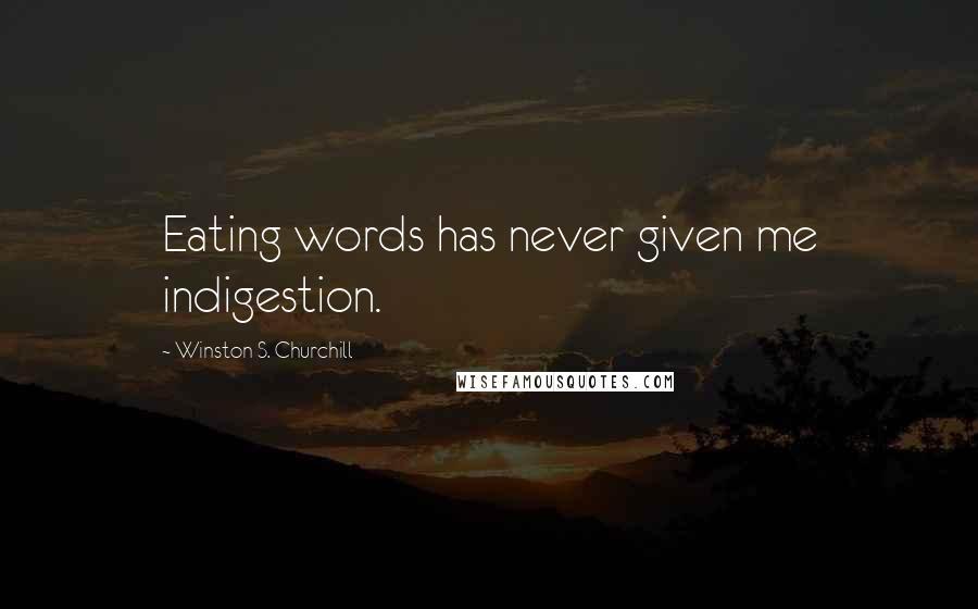 Winston S. Churchill Quotes: Eating words has never given me indigestion.