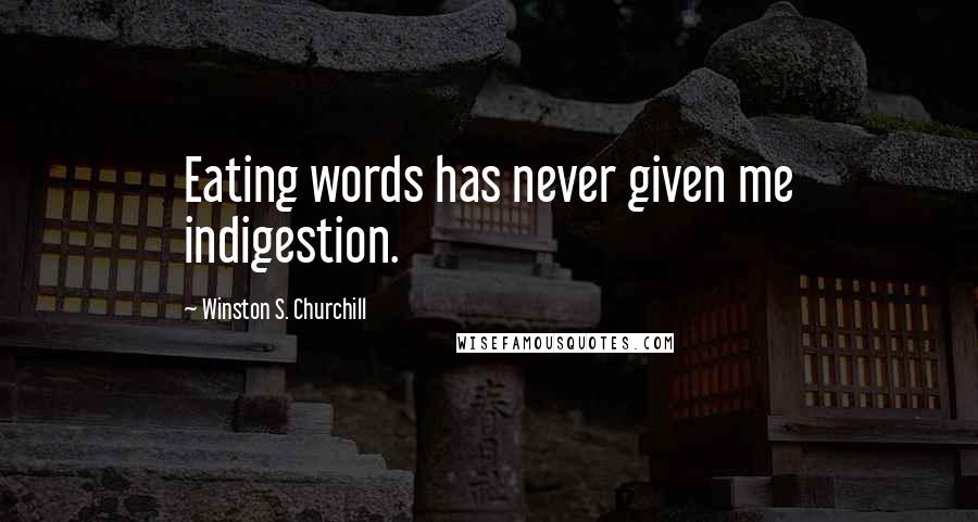 Winston S. Churchill Quotes: Eating words has never given me indigestion.