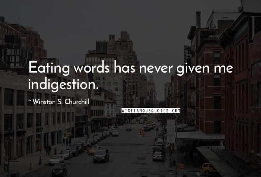 Winston S. Churchill Quotes: Eating words has never given me indigestion.