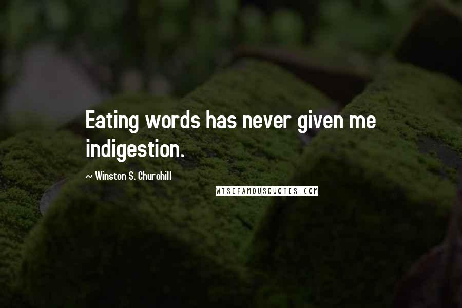 Winston S. Churchill Quotes: Eating words has never given me indigestion.