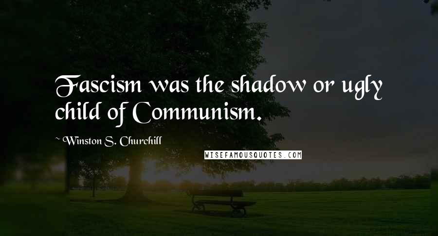 Winston S. Churchill Quotes: Fascism was the shadow or ugly child of Communism.