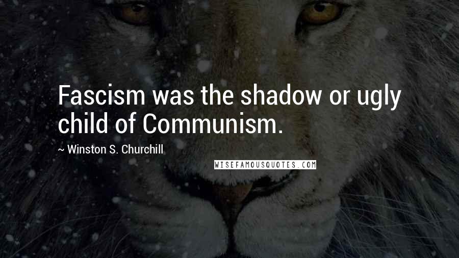 Winston S. Churchill Quotes: Fascism was the shadow or ugly child of Communism.