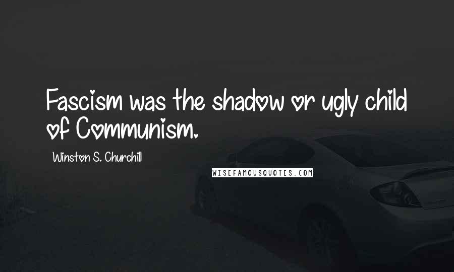 Winston S. Churchill Quotes: Fascism was the shadow or ugly child of Communism.