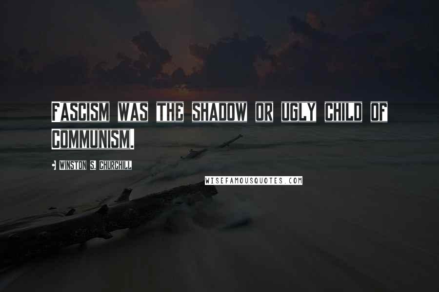 Winston S. Churchill Quotes: Fascism was the shadow or ugly child of Communism.