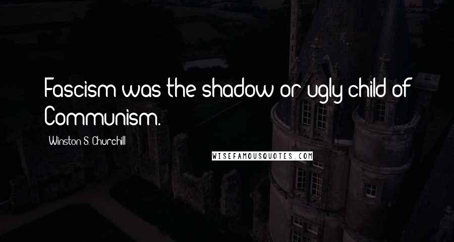Winston S. Churchill Quotes: Fascism was the shadow or ugly child of Communism.