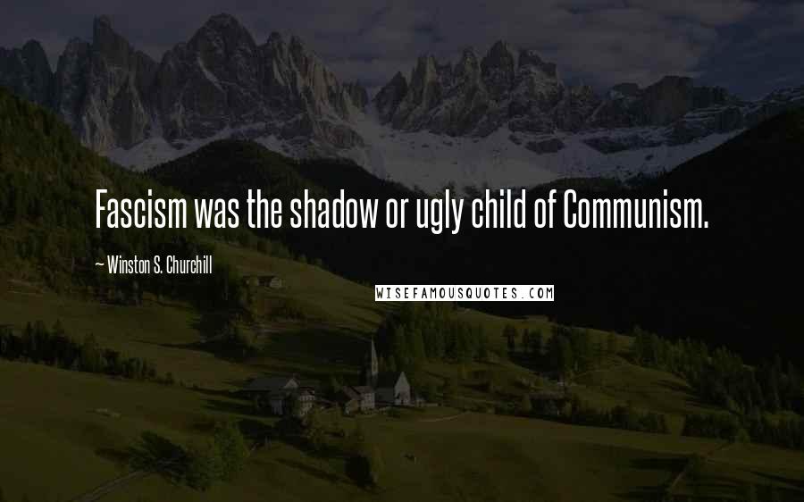 Winston S. Churchill Quotes: Fascism was the shadow or ugly child of Communism.