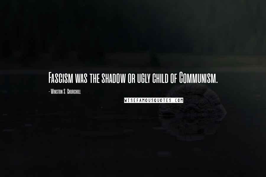 Winston S. Churchill Quotes: Fascism was the shadow or ugly child of Communism.