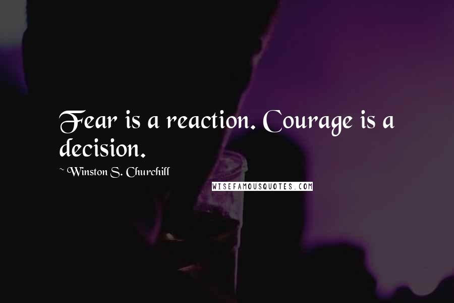 Winston S. Churchill Quotes: Fear is a reaction. Courage is a decision.