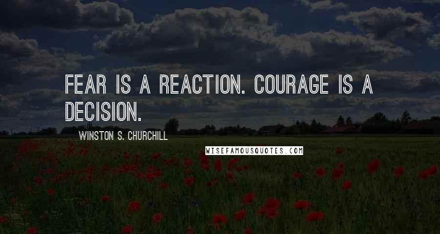 Winston S. Churchill Quotes: Fear is a reaction. Courage is a decision.