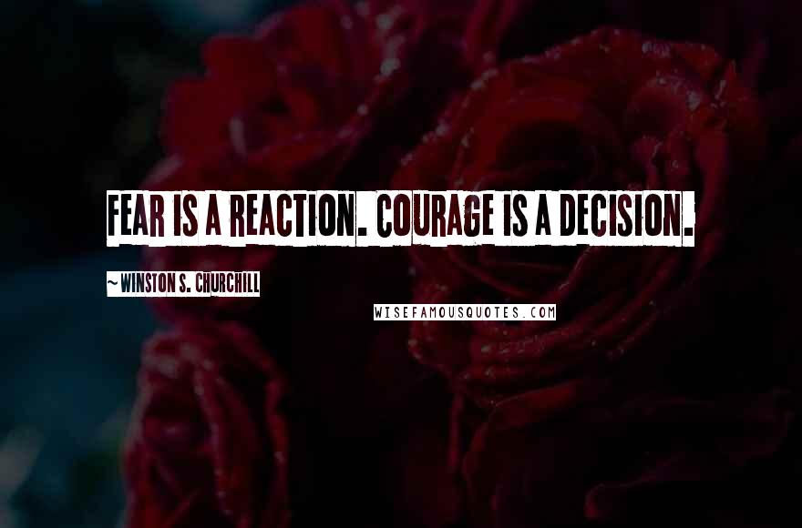 Winston S. Churchill Quotes: Fear is a reaction. Courage is a decision.
