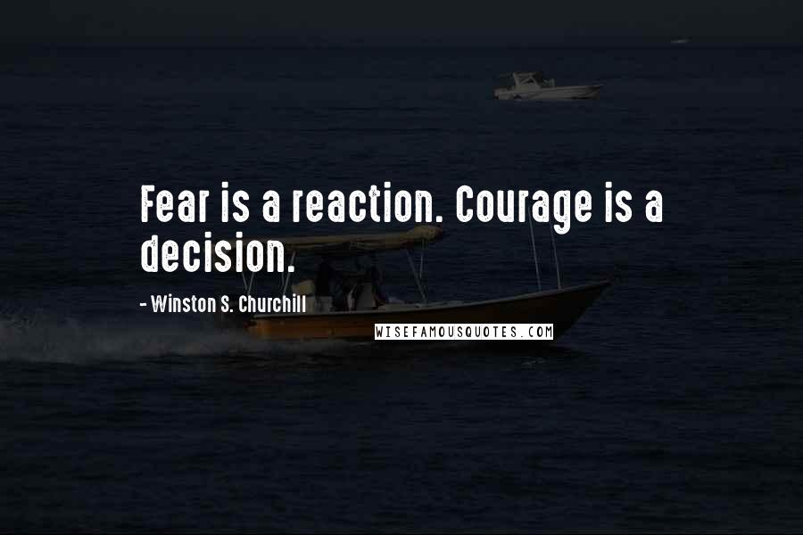 Winston S. Churchill Quotes: Fear is a reaction. Courage is a decision.