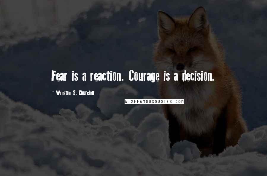 Winston S. Churchill Quotes: Fear is a reaction. Courage is a decision.