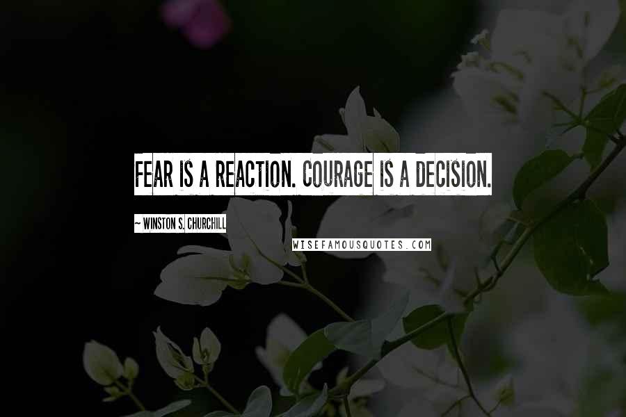 Winston S. Churchill Quotes: Fear is a reaction. Courage is a decision.