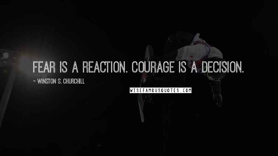 Winston S. Churchill Quotes: Fear is a reaction. Courage is a decision.