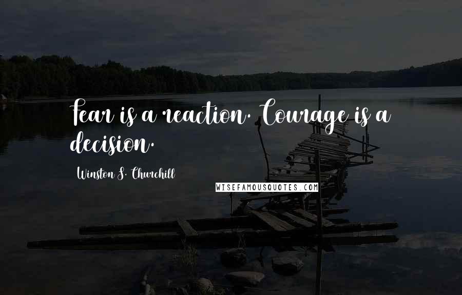 Winston S. Churchill Quotes: Fear is a reaction. Courage is a decision.