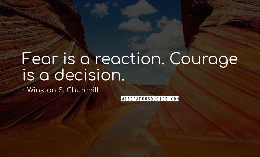 Winston S. Churchill Quotes: Fear is a reaction. Courage is a decision.