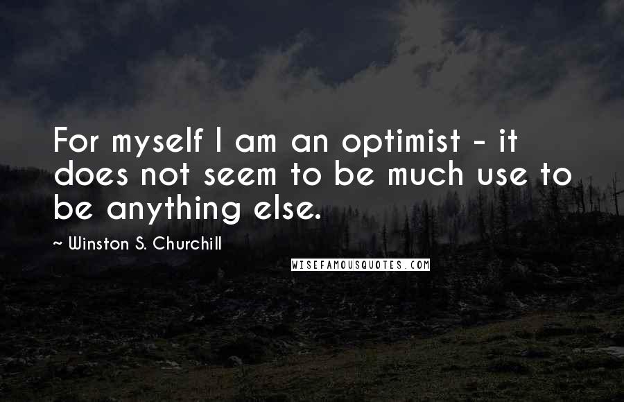 Winston S. Churchill Quotes: For myself I am an optimist - it does not seem to be much use to be anything else.