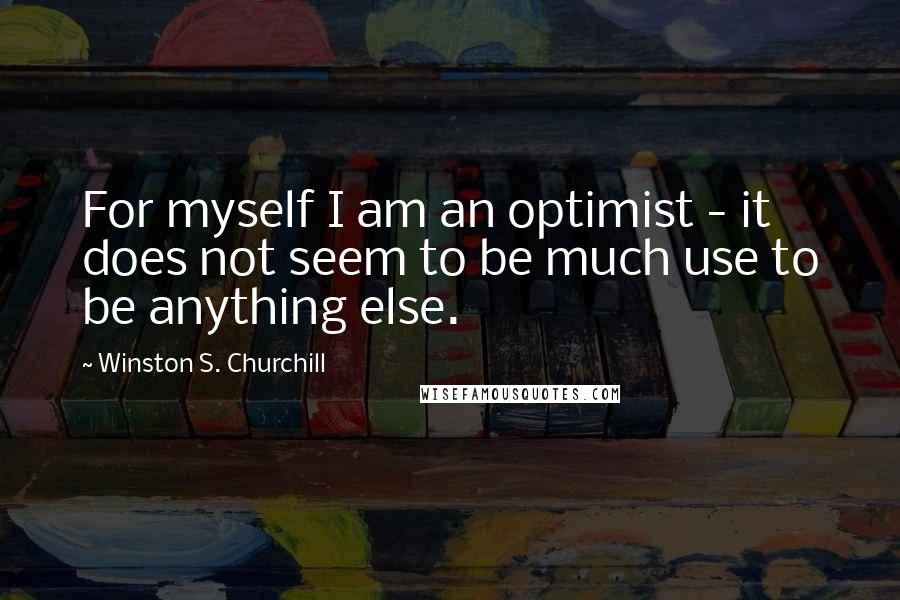 Winston S. Churchill Quotes: For myself I am an optimist - it does not seem to be much use to be anything else.