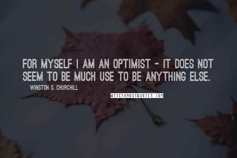 Winston S. Churchill Quotes: For myself I am an optimist - it does not seem to be much use to be anything else.