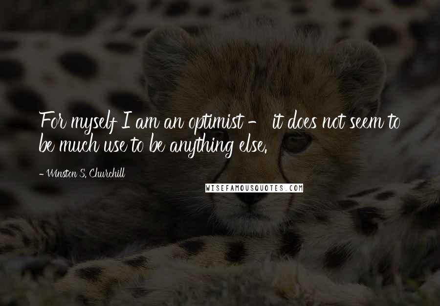 Winston S. Churchill Quotes: For myself I am an optimist - it does not seem to be much use to be anything else.