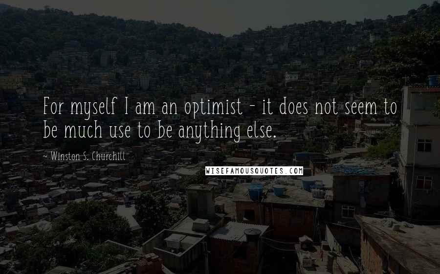 Winston S. Churchill Quotes: For myself I am an optimist - it does not seem to be much use to be anything else.