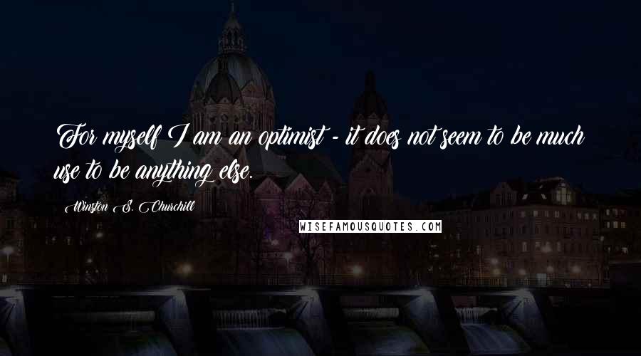 Winston S. Churchill Quotes: For myself I am an optimist - it does not seem to be much use to be anything else.