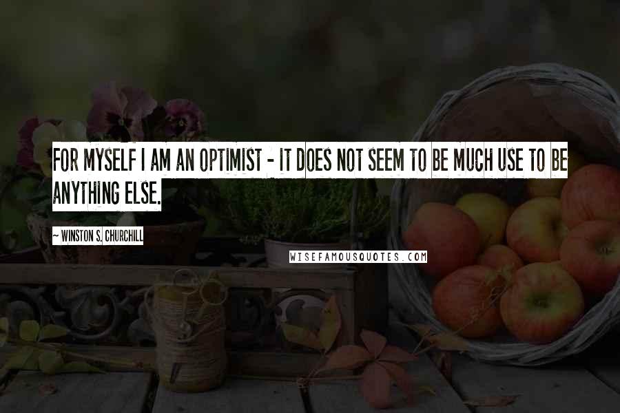 Winston S. Churchill Quotes: For myself I am an optimist - it does not seem to be much use to be anything else.